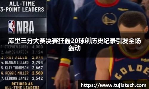 库里三分大赛决赛狂轰20球创历史纪录引发全场轰动