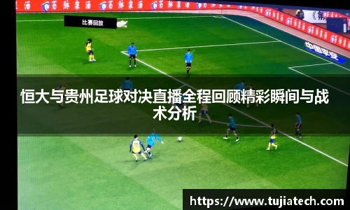 恒大与贵州足球对决直播全程回顾精彩瞬间与战术分析