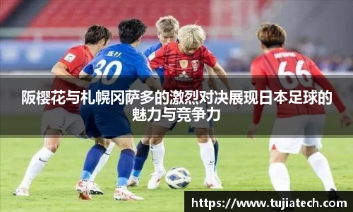 阪樱花与札幌冈萨多的激烈对决展现日本足球的魅力与竞争力