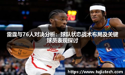 雷霆与76人对决分析：球队状态战术布局及关键球员表现探讨